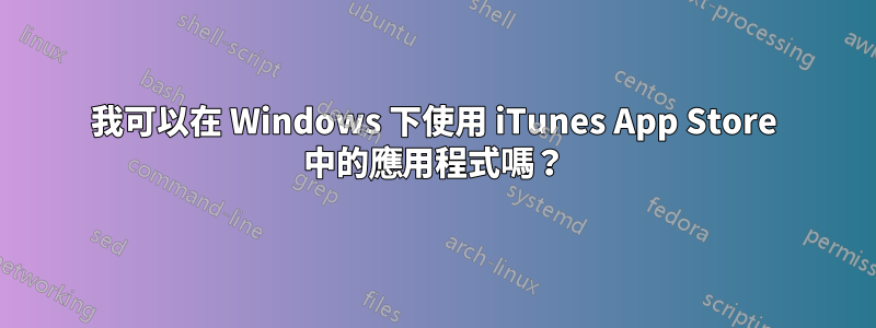 我可以在 Windows 下使用 iTunes App Store 中的應用程式嗎？