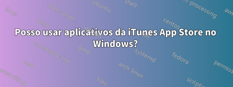 Posso usar aplicativos da iTunes App Store no Windows?
