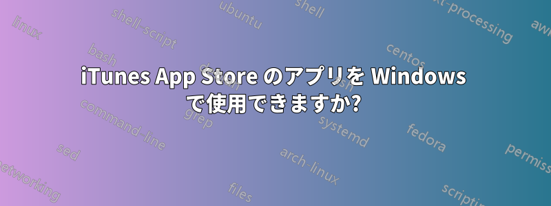 iTunes App Store のアプリを Windows で使用できますか?