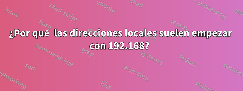 ¿Por qué las direcciones locales suelen empezar con 192.168? 