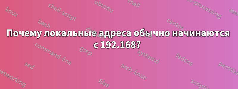 Почему локальные адреса обычно начинаются с 192.168? 