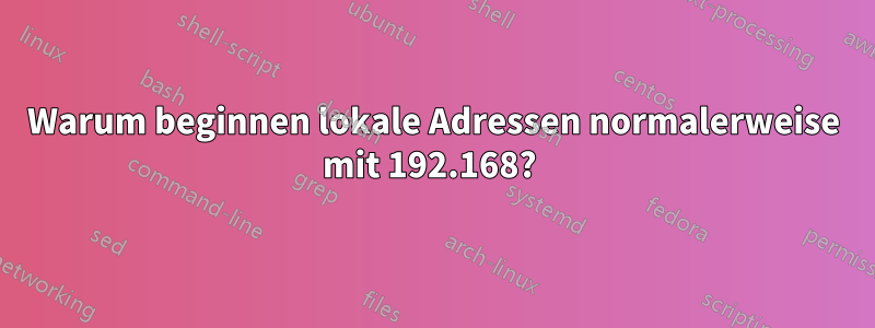 Warum beginnen lokale Adressen normalerweise mit 192.168? 