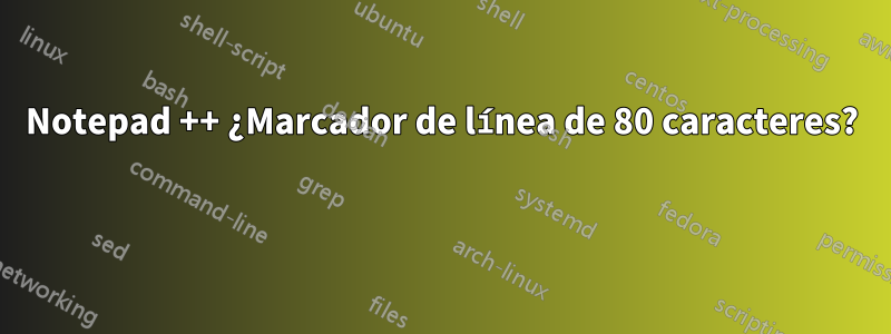 Notepad ++ ¿Marcador de línea de 80 caracteres? 