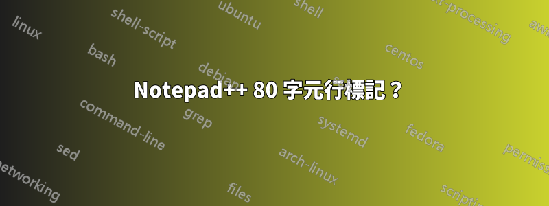Notepad++ 80 字元行標記？ 
