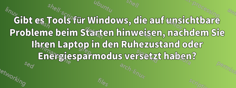 Gibt es Tools für Windows, die auf unsichtbare Probleme beim Starten hinweisen, nachdem Sie Ihren Laptop in den Ruhezustand oder Energiesparmodus versetzt haben?