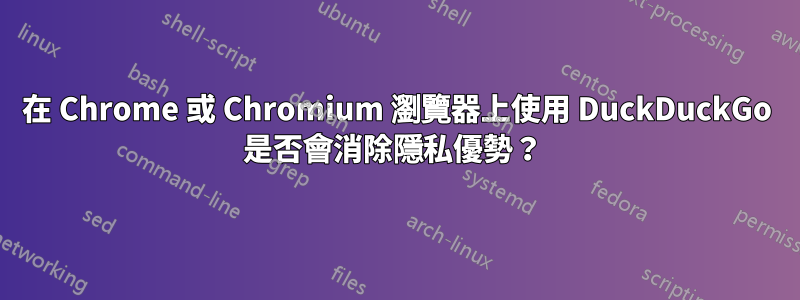 在 Chrome 或 Chromium 瀏覽器上使用 DuckDuckGo 是否會消除隱私優勢？ 