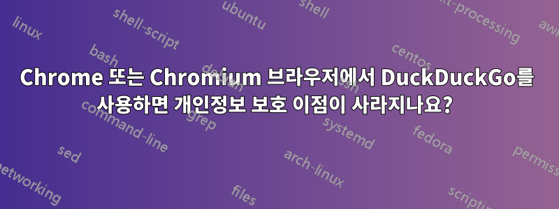 Chrome 또는 Chromium 브라우저에서 DuckDuckGo를 사용하면 개인정보 보호 이점이 사라지나요? 
