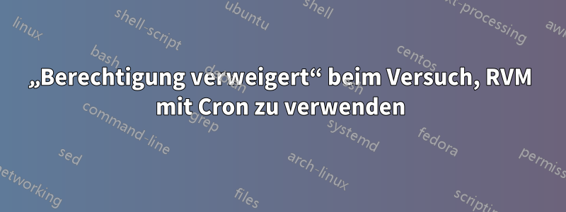 „Berechtigung verweigert“ beim Versuch, RVM mit Cron zu verwenden
