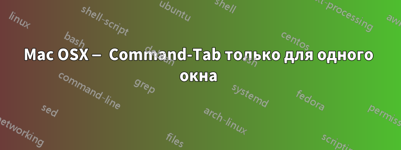 Mac OSX — Command-Tab только для одного окна