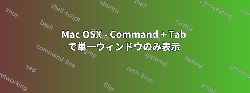 Mac OSX - Command + Tab で単一ウィンドウのみ表示