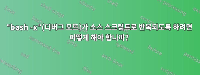 "bash -x"(디버그 모드)가 소스 스크립트로 반복되도록 하려면 어떻게 해야 합니까?