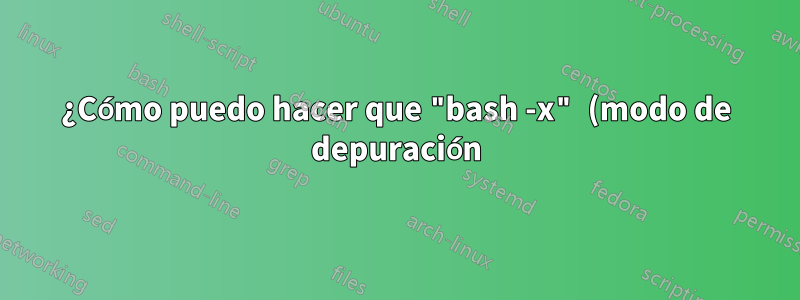 ¿Cómo puedo hacer que "bash -x" (modo de depuración) sea recurrente en scripts de origen?
