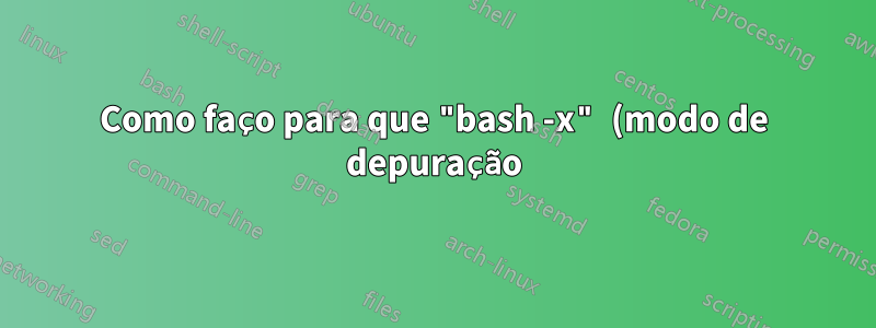 Como faço para que "bash -x" (modo de depuração) seja recursivo em scripts de origem?