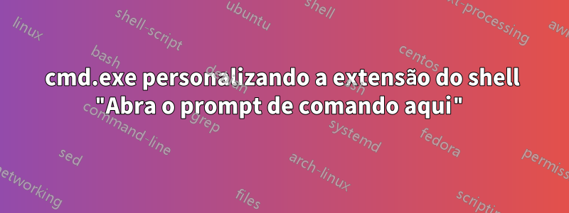 cmd.exe personalizando a extensão do shell "Abra o prompt de comando aqui"