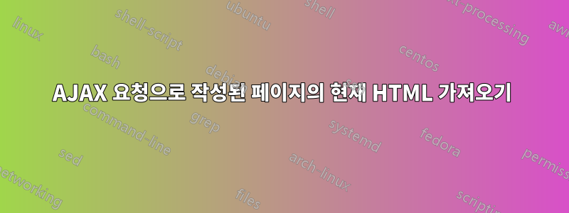 AJAX 요청으로 작성된 페이지의 현재 HTML 가져오기