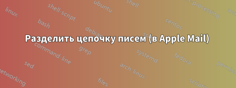 Разделить цепочку писем (в Apple Mail)