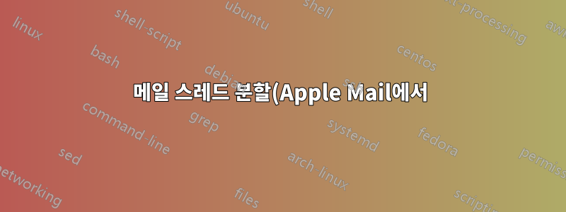 메일 스레드 분할(Apple Mail에서)