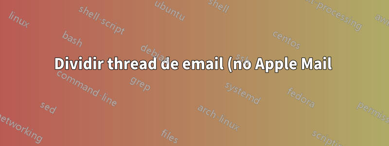 Dividir thread de email (no Apple Mail)