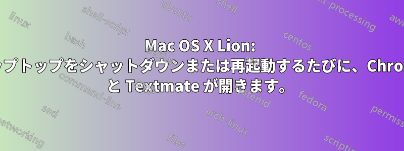 Mac OS X Lion: ラップトップをシャットダウンまたは再起動するたびに、Chrome と Textmate が開きます。