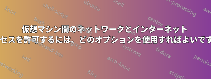 仮想マシン間のネットワークとインターネット アクセスを許可するには、どのオプションを使用すればよいですか?
