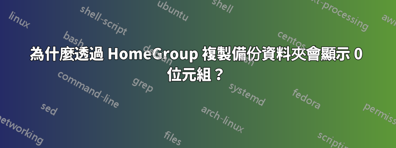 為什麼透過 HomeGroup 複製備份資料夾會顯示 0 位元組？