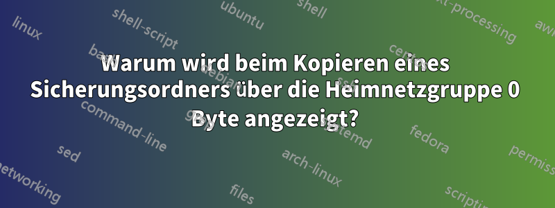 Warum wird beim Kopieren eines Sicherungsordners über die Heimnetzgruppe 0 Byte angezeigt?
