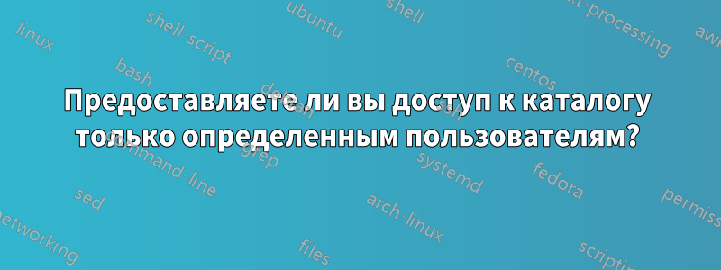 Предоставляете ли вы доступ к каталогу только определенным пользователям?