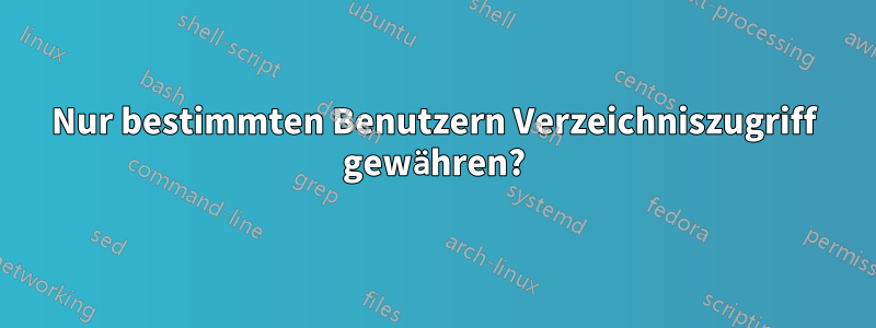 Nur bestimmten Benutzern Verzeichniszugriff gewähren?