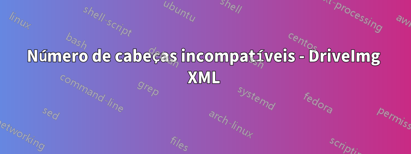 Número de cabeças incompatíveis - DriveImg XML