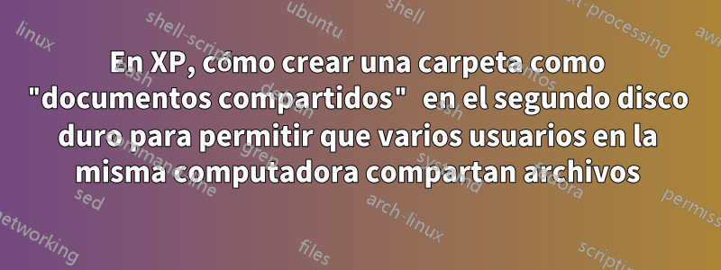 En XP, cómo crear una carpeta como "documentos compartidos" en el segundo disco duro para permitir que varios usuarios en la misma computadora compartan archivos