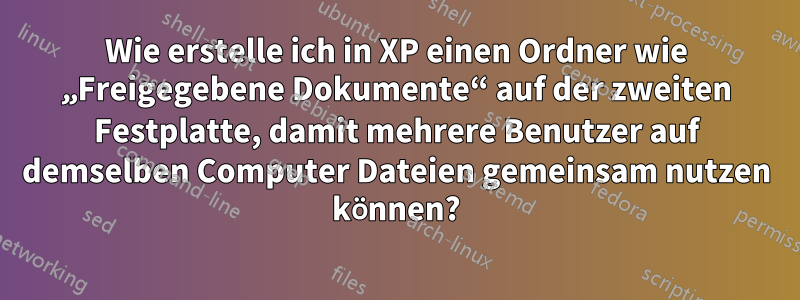 Wie erstelle ich in XP einen Ordner wie „Freigegebene Dokumente“ auf der zweiten Festplatte, damit mehrere Benutzer auf demselben Computer Dateien gemeinsam nutzen können?