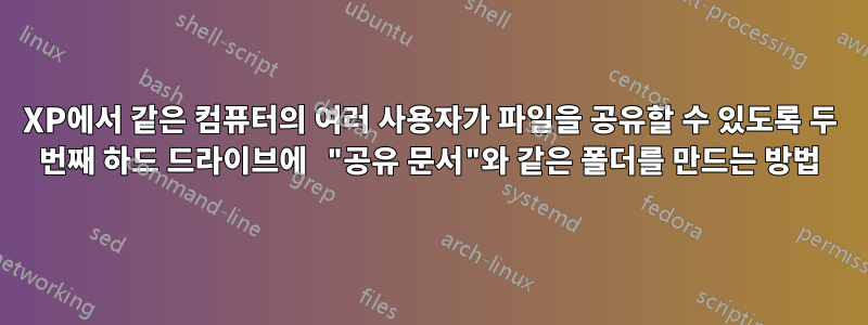 XP에서 같은 컴퓨터의 여러 사용자가 파일을 공유할 수 있도록 두 번째 하드 드라이브에 "공유 문서"와 같은 폴더를 만드는 방법
