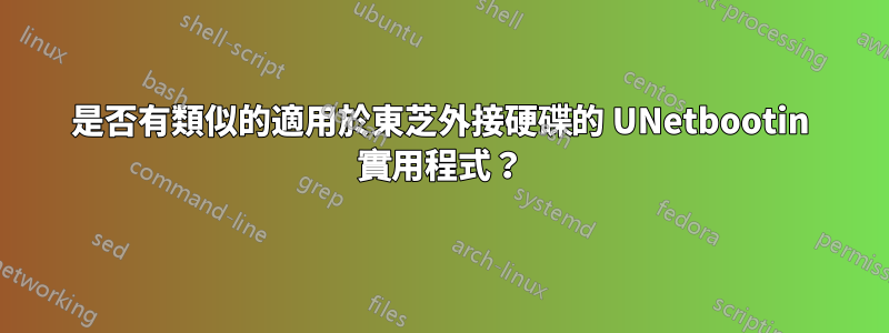 是否有類似的適用於東芝外接硬碟的 UNetbootin 實用程式？