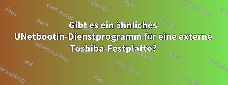Gibt es ein ähnliches UNetbootin-Dienstprogramm für eine externe Toshiba-Festplatte?