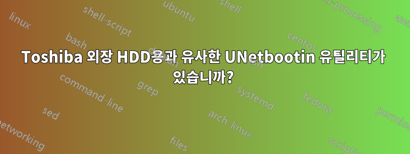 Toshiba 외장 HDD용과 유사한 UNetbootin 유틸리티가 있습니까?
