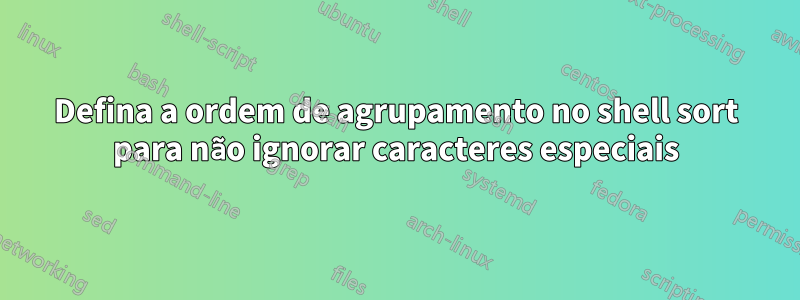 Defina a ordem de agrupamento no shell sort para não ignorar caracteres especiais