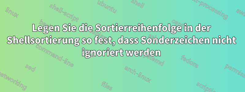 Legen Sie die Sortierreihenfolge in der Shellsortierung so fest, dass Sonderzeichen nicht ignoriert werden