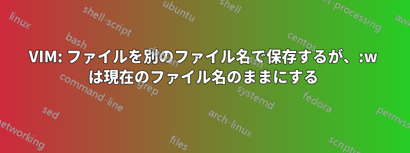 VIM: ファイルを別のファイル名で保存するが、:w は現在のファイル名のままにする