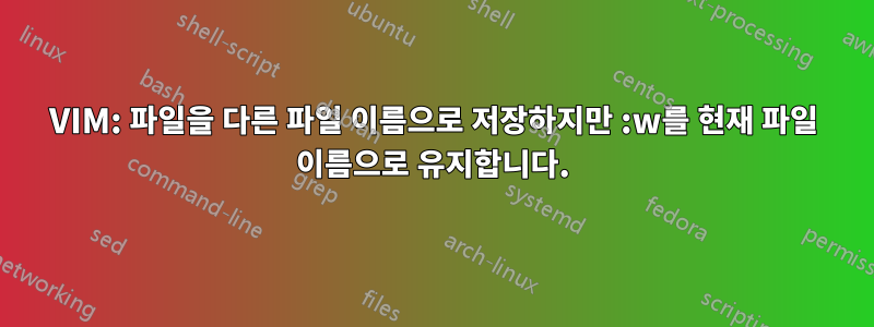 VIM: 파일을 다른 파일 이름으로 저장하지만 :w를 현재 파일 이름으로 유지합니다.