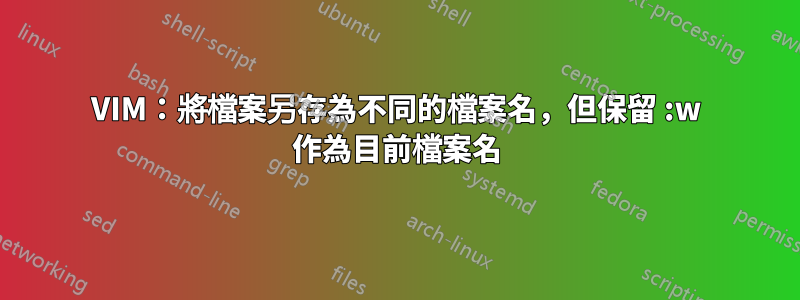VIM：將檔案另存為不同的檔案名，但保留 :w 作為目前檔案名