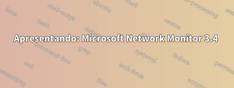 Apresentando: Microsoft Network Monitor 3.4