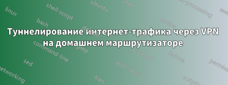 Туннелирование интернет-трафика через VPN на домашнем маршрутизаторе