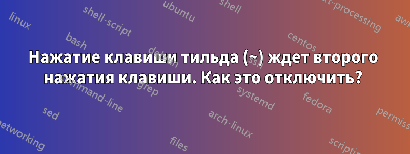 Нажатие клавиши тильда (~) ждет второго нажатия клавиши. Как это отключить?