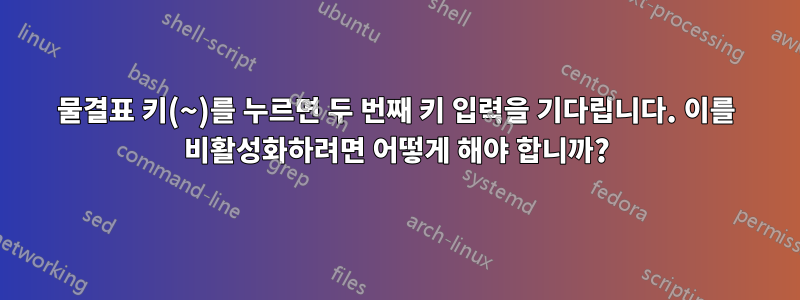 물결표 키(~)를 누르면 두 번째 키 입력을 기다립니다. 이를 비활성화하려면 어떻게 해야 합니까?