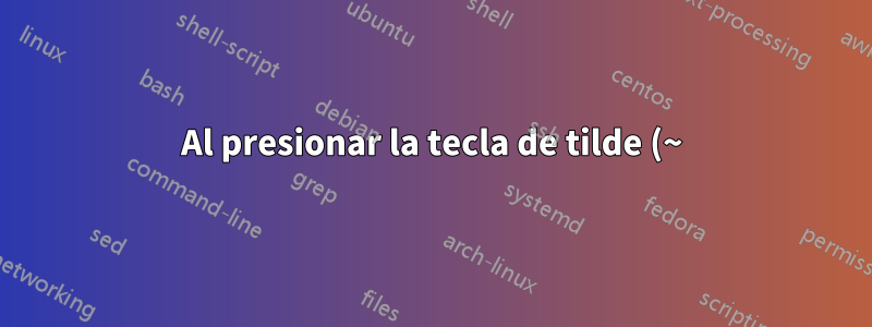Al presionar la tecla de tilde (~) se espera una segunda pulsación de tecla, ¿cómo desactivo esto?