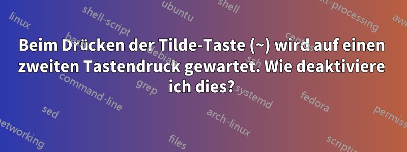 Beim Drücken der Tilde-Taste (~) wird auf einen zweiten Tastendruck gewartet. Wie deaktiviere ich dies?