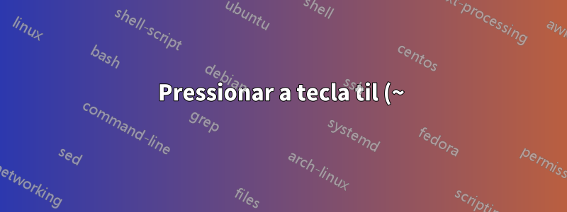 Pressionar a tecla til (~) aguarda um segundo toque de tecla. Como desativo isso?