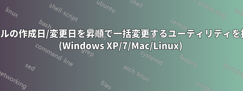 複数のファイルの作成日/変更日を昇順で一括変更するユーティリティを探しています (Windows XP/7/Mac/Linux)