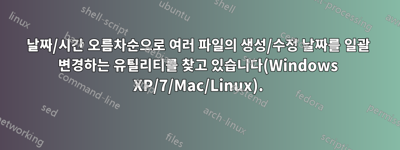 날짜/시간 오름차순으로 여러 파일의 생성/수정 날짜를 일괄 변경하는 유틸리티를 찾고 있습니다(Windows XP/7/Mac/Linux).