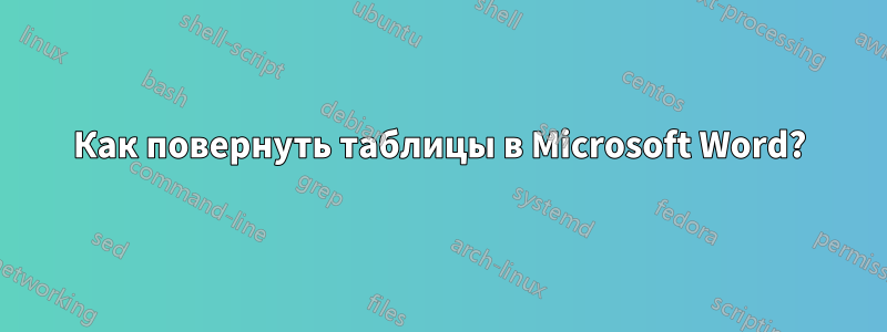 Как повернуть таблицы в Microsoft Word?